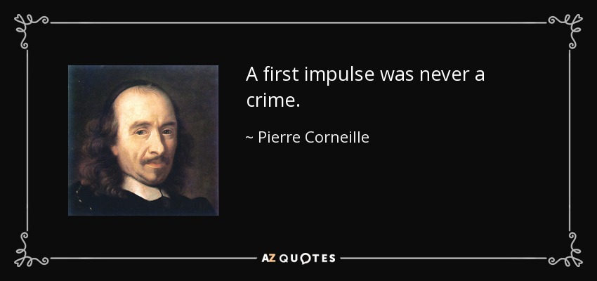 A first impulse was never a crime. - Pierre Corneille