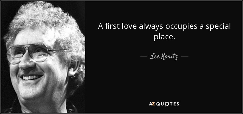 A first love always occupies a special place. - Lee Konitz