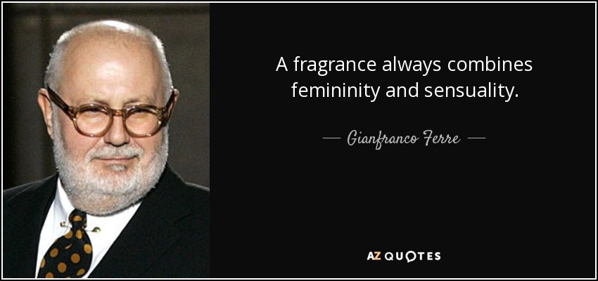 A fragrance always combines femininity and sensuality. - Gianfranco Ferre