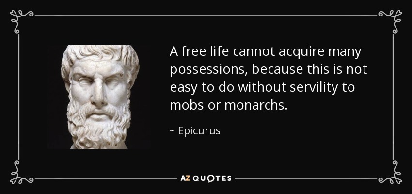 A free life cannot acquire many possessions, because this is not easy to do without servility to mobs or monarchs. - Epicurus