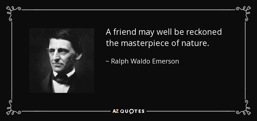 A friend may well be reckoned the masterpiece of nature. - Ralph Waldo Emerson