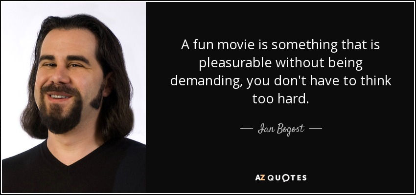 A fun movie is something that is pleasurable without being demanding, you don't have to think too hard. - Ian Bogost