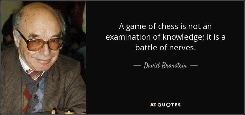 A game of chess is not an examination of knowledge; it is a battle of nerves. - David Bronstein