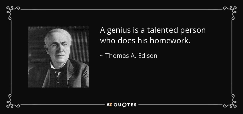 A genius is a talented person who does his homework. - Thomas A. Edison