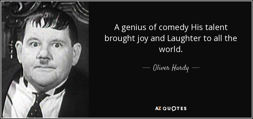 A genius of comedy His talent brought joy and Laughter to all the world. - Oliver Hardy