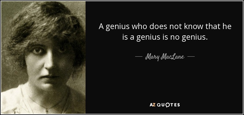 A genius who does not know that he is a genius is no genius. - Mary MacLane