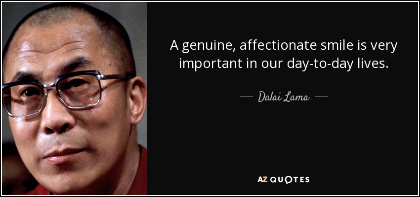A genuine, affectionate smile is very important in our day-to-day lives. - Dalai Lama
