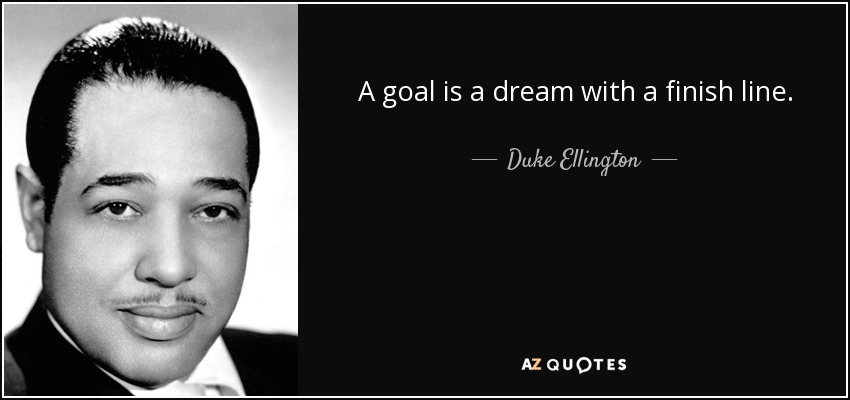A goal is a dream with a finish line. - Duke Ellington