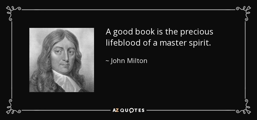 A good book is the precious lifeblood of a master spirit. - John Milton