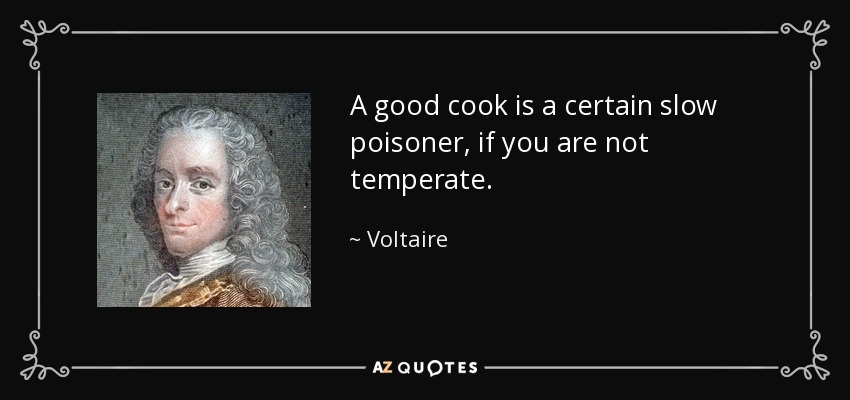 A good cook is a certain slow poisoner, if you are not temperate. - Voltaire