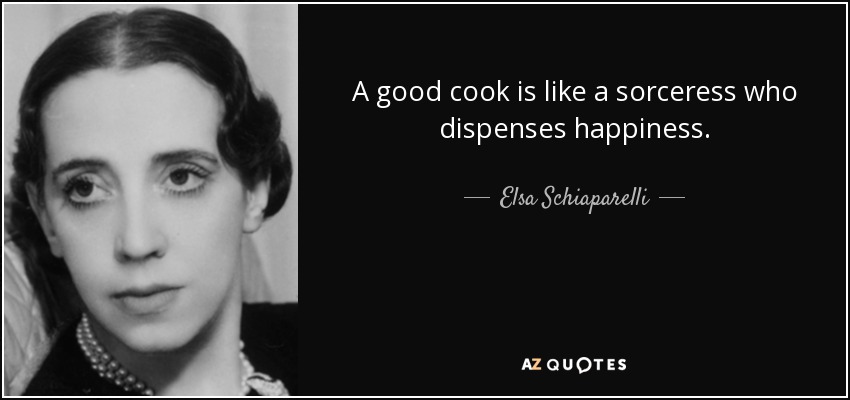 A good cook is like a sorceress who dispenses happiness. - Elsa Schiaparelli