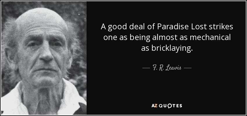 A good deal of Paradise Lost strikes one as being almost as mechanical as bricklaying. - F. R. Leavis