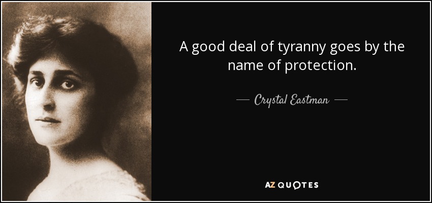 A good deal of tyranny goes by the name of protection. - Crystal Eastman