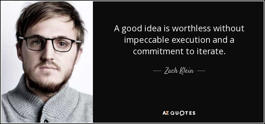 A good idea is worthless without impeccable execution and a commitment to iterate. - Zach Klein