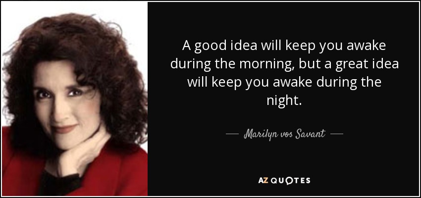 A good idea will keep you awake during the morning, but a great idea will keep you awake during the night. - Marilyn vos Savant