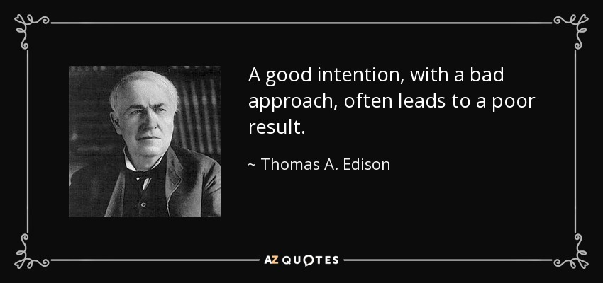 A good intention, with a bad approach, often leads to a poor result. - Thomas A. Edison