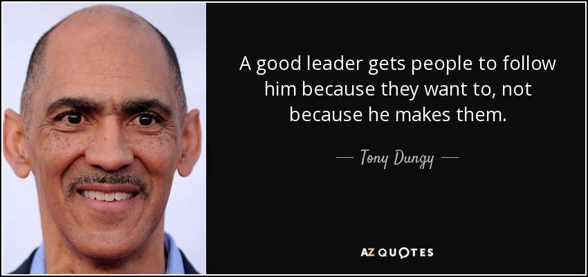 A good leader gets people to follow him because they want to, not because he makes them. - Tony Dungy
