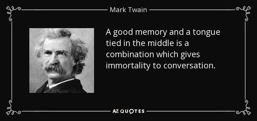 A good memory and a tongue tied in the middle is a combination which gives immortality to conversation. - Mark Twain