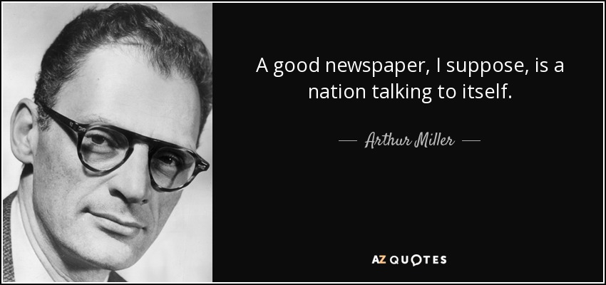 A good newspaper, I suppose, is a nation talking to itself. - Arthur Miller