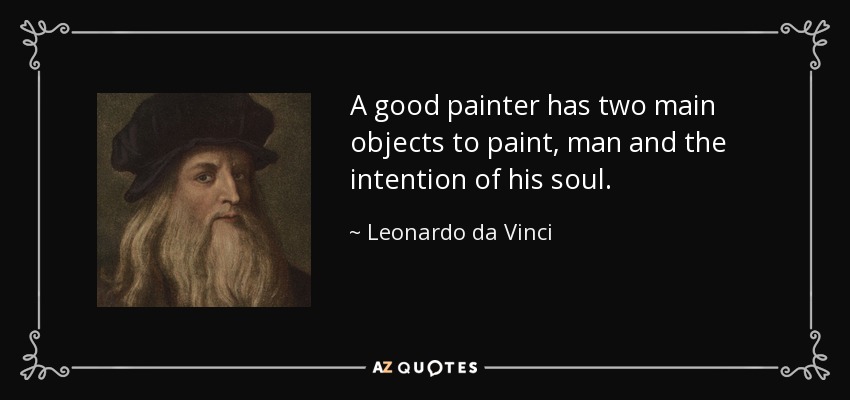 A good painter has two main objects to paint, man and the intention of his soul. - Leonardo da Vinci
