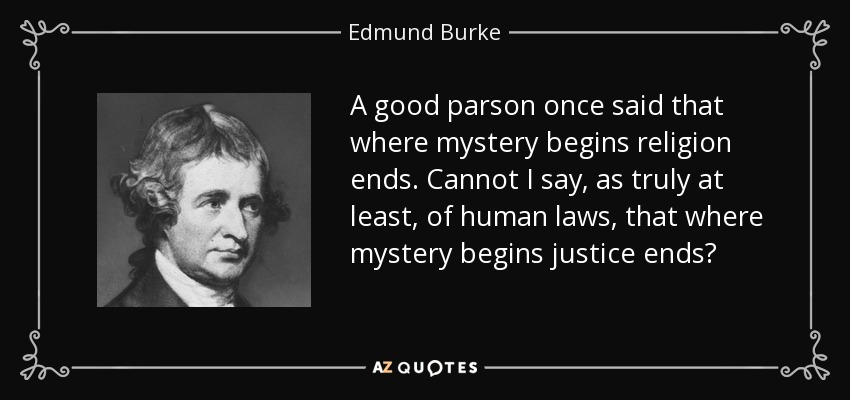 A good parson once said that where mystery begins religion ends. Cannot I say, as truly at least, of human laws, that where mystery begins justice ends? - Edmund Burke