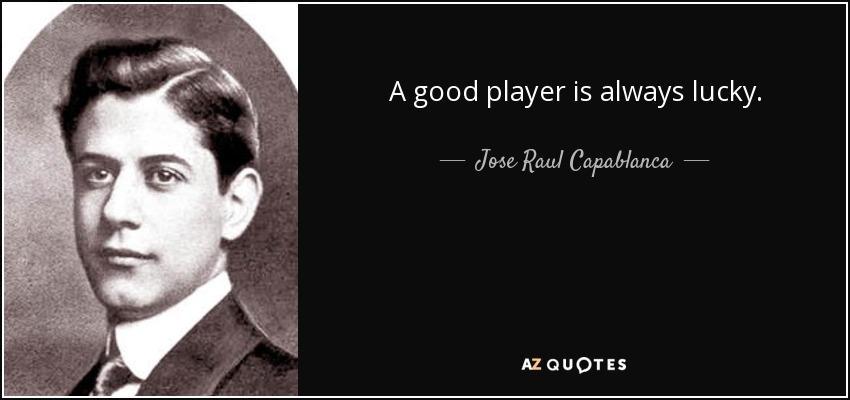 A good player is always lucky. - Jose Raul Capablanca