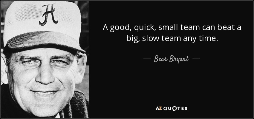 A good, quick, small team can beat a big, slow team any time. - Bear Bryant