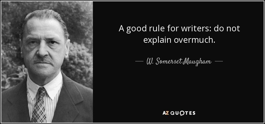 A good rule for writers: do not explain overmuch. - W. Somerset Maugham