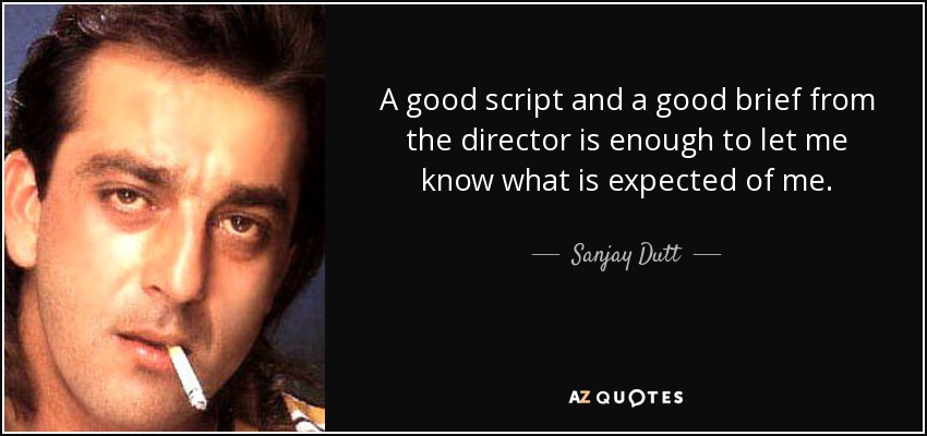 A good script and a good brief from the director is enough to let me know what is expected of me. - Sanjay Dutt