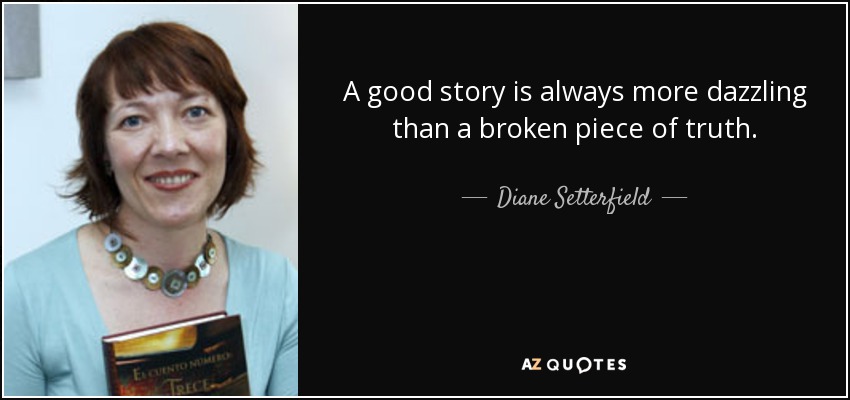 A good story is always more dazzling than a broken piece of truth. - Diane Setterfield