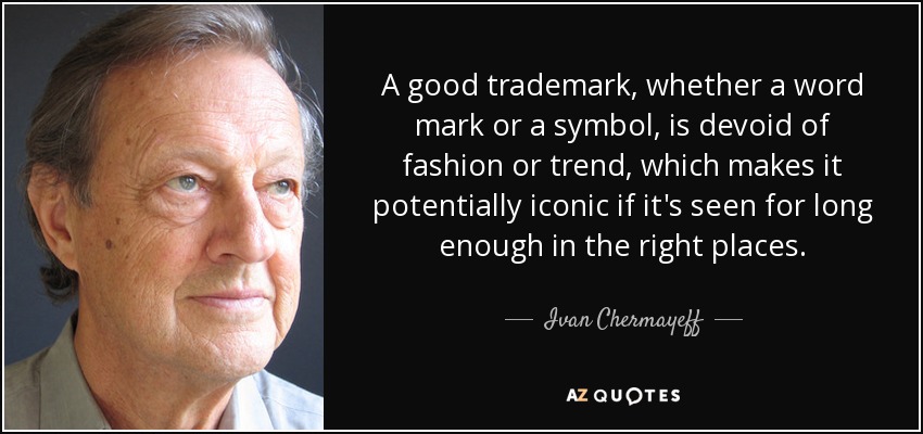 A good trademark, whether a word mark or a symbol, is devoid of fashion or trend, which makes it potentially iconic if it's seen for long enough in the right places. - Ivan Chermayeff