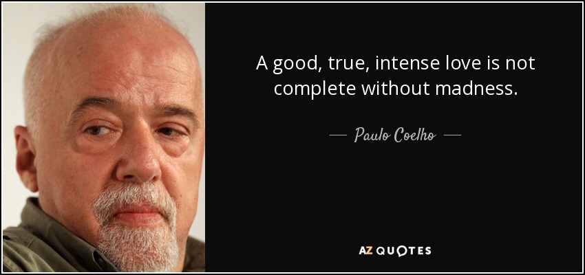 A good, true, intense love is not complete without madness. - Paulo Coelho