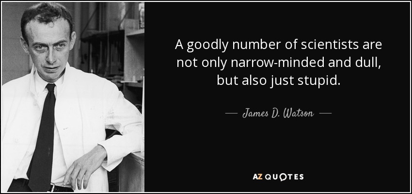 A goodly number of scientists are not only narrow-minded and dull, but also just stupid. - James D. Watson