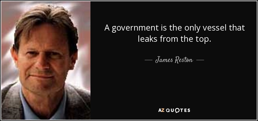 A government is the only vessel that leaks from the top. - James Reston, Jr.