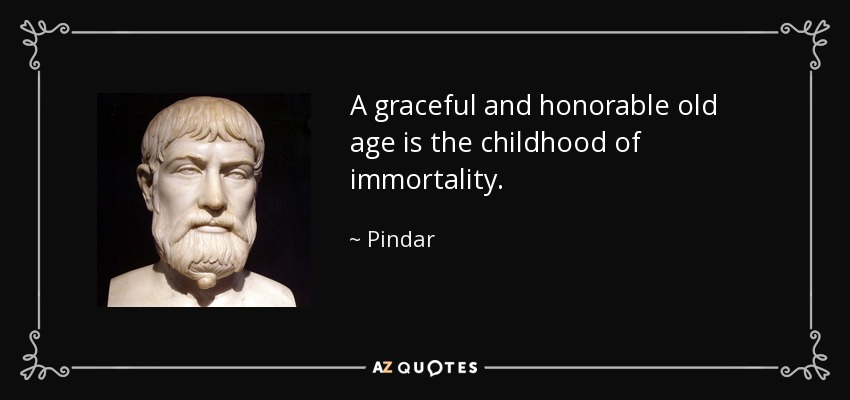 A graceful and honorable old age is the childhood of immortality. - Pindar
