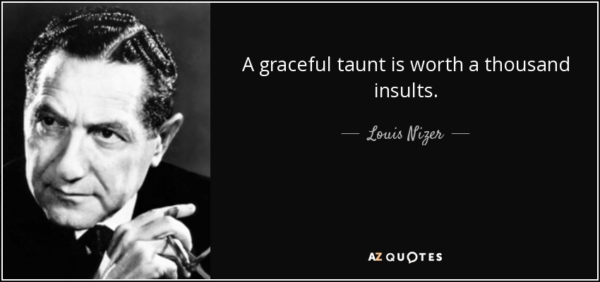 A graceful taunt is worth a thousand insults. - Louis Nizer