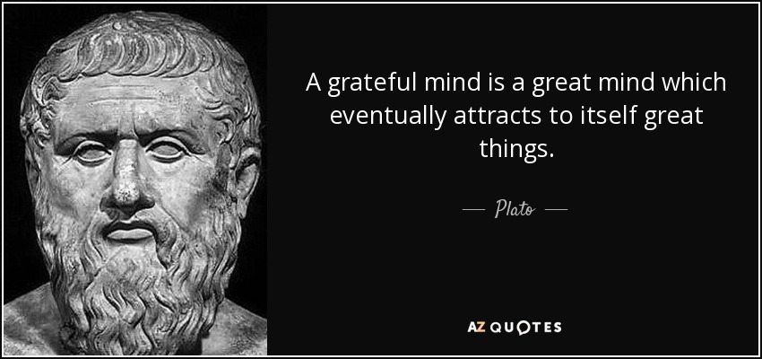 A grateful mind is a great mind which eventually attracts to itself great things. - Plato