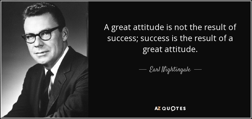 A great attitude is not the result of success; success is the result of a great attitude. - Earl Nightingale