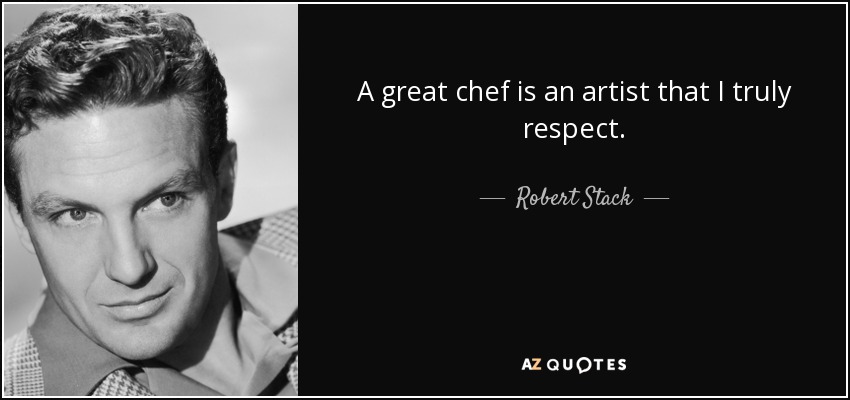 A great chef is an artist that I truly respect. - Robert Stack