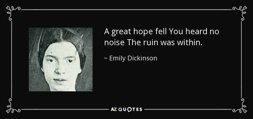 A great hope fell You heard no noise The ruin was within. - Emily Dickinson