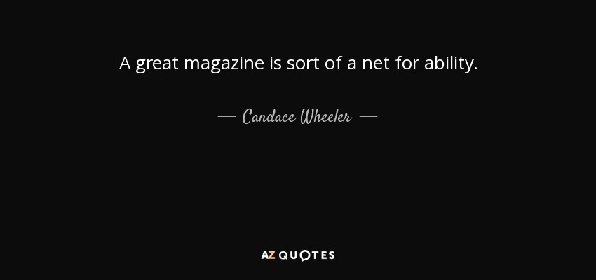 A great magazine is sort of a net for ability. - Candace Wheeler