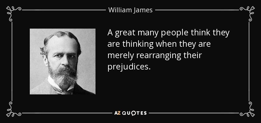 A great many people think they are thinking when they are merely rearranging their prejudices. - William James