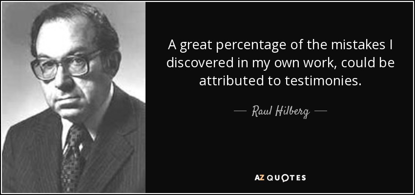 A great percentage of the mistakes I discovered in my own work, could be attributed to testimonies. - Raul Hilberg