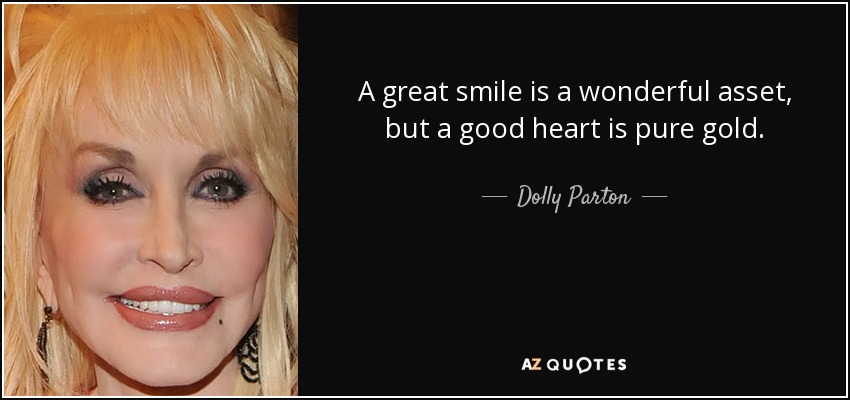 A great smile is a wonderful asset, but a good heart is pure gold. - Dolly Parton