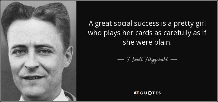 A great social success is a pretty girl who plays her cards as carefully as if she were plain. - F. Scott Fitzgerald