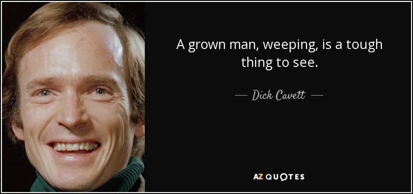 A grown man, weeping, is a tough thing to see. - Dick Cavett