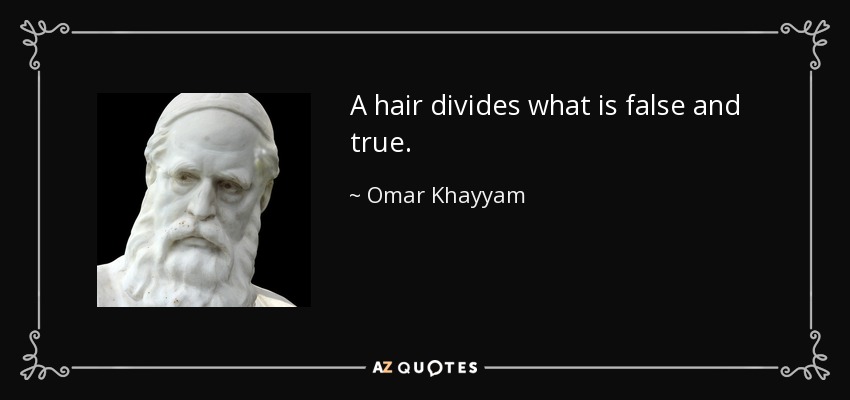 A hair divides what is false and true. - Omar Khayyam