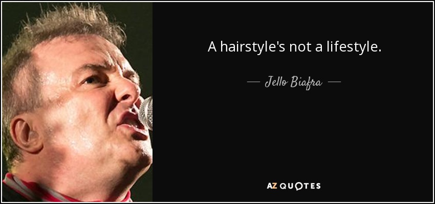 A hairstyle's not a lifestyle. - Jello Biafra
