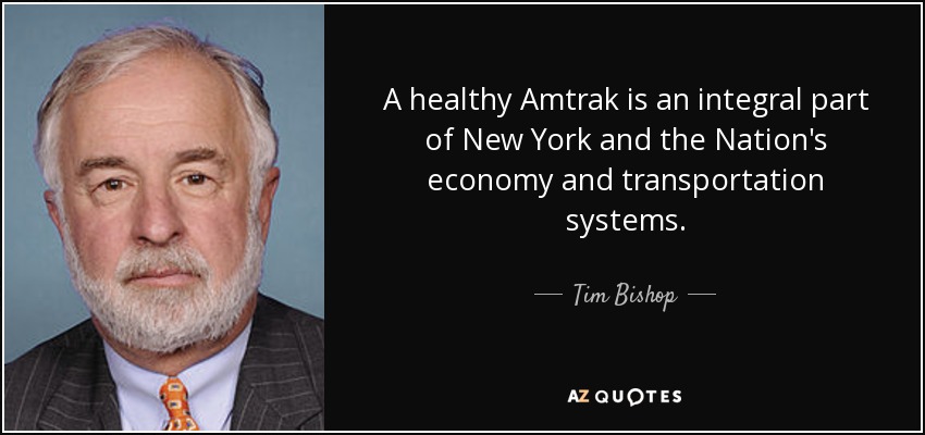 A healthy Amtrak is an integral part of New York and the Nation's economy and transportation systems. - Tim Bishop