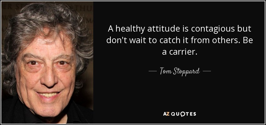 A healthy attitude is contagious but don't wait to catch it from others. Be a carrier. - Tom Stoppard
